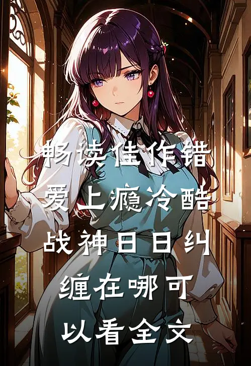 畅读佳作错爱上瘾冷酷战神日日纠缠在哪可以看全文