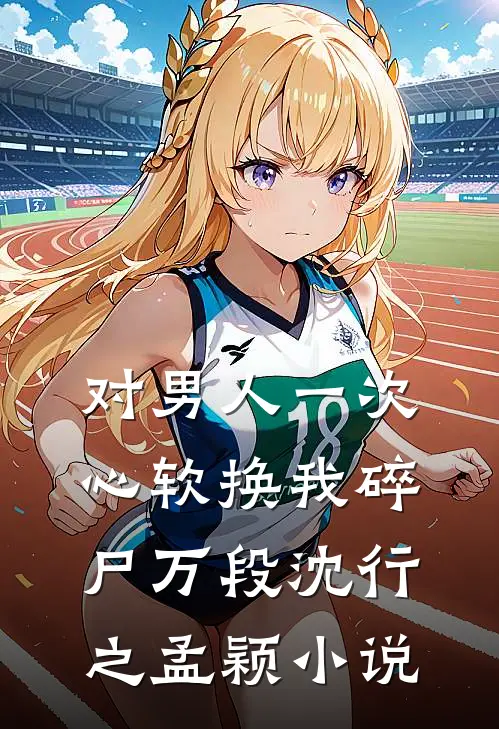 对男人一次心软换我碎尸万段沈行之孟颖小说