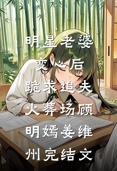 明星老婆变心后，跪求追夫火葬场顾明嫣姜维州完结文