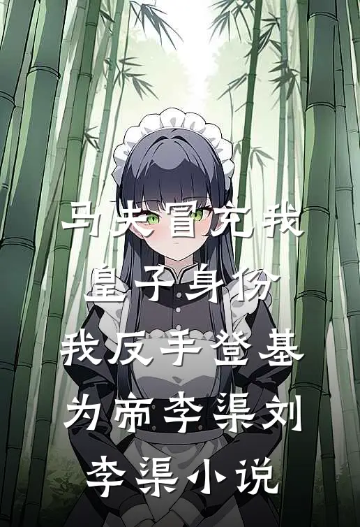 马夫冒充我皇子身份，我反手登基为帝李渠刘李渠小说