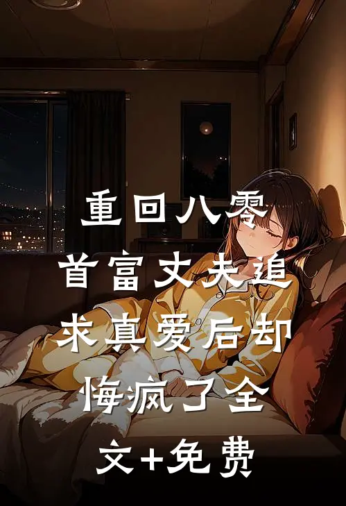 重回八零，首富丈夫追求真爱后却悔疯了全文+免费