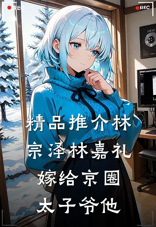 精品推介林宗泽林嘉礼嫁给京圈太子爷他
