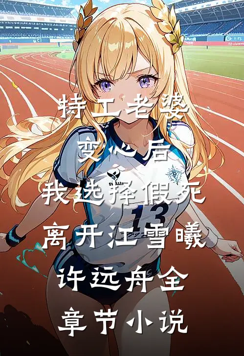 特工老婆变心后，我选择假死离开江雪曦许远舟全章节小说