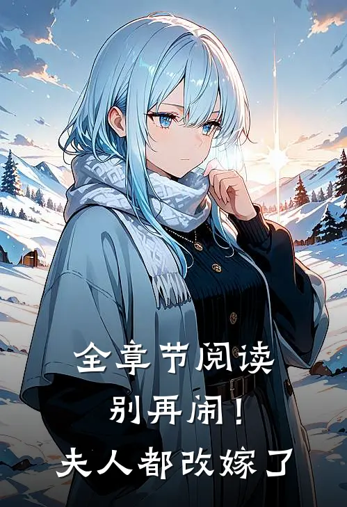全章节阅读别再闹！夫人都改嫁了