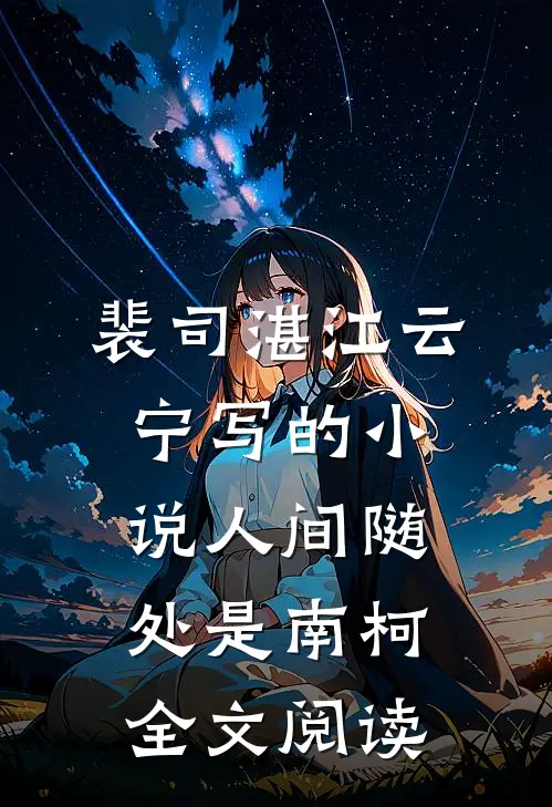 裴司湛江云宁写的小说人间随处是南柯全文阅读