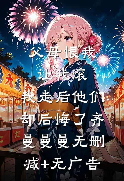 父母恨我让我滚，我走后他们却后悔了齐曼曼曼无删减+无广告