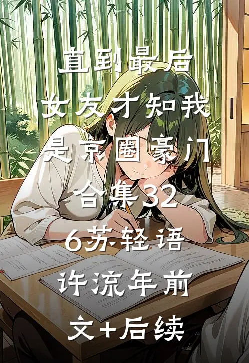 直到最后，女友才知我是京圈豪门合集326苏轻语许流年前文+后续