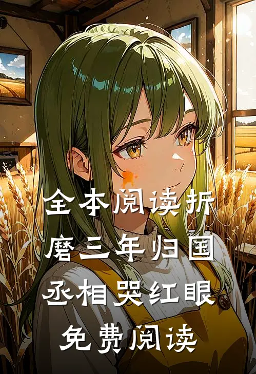 全本阅读折磨三年归国,丞相哭红眼免费阅读