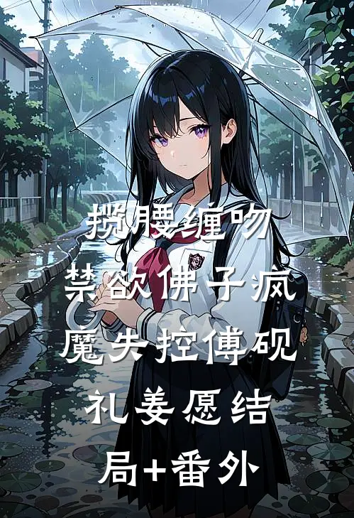 揽腰缠吻，禁欲佛子疯魔失控傅砚礼姜愿结局+番外