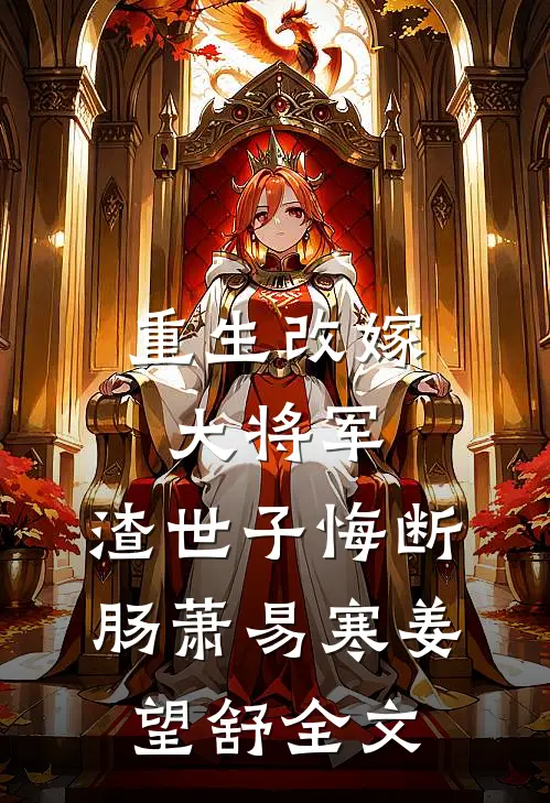 重生改嫁大将军，渣世子悔断肠萧易寒姜望舒全文