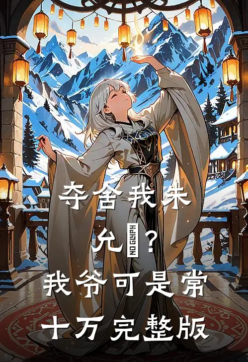 夺舍我朱允熥？我爷可是常十万完整版