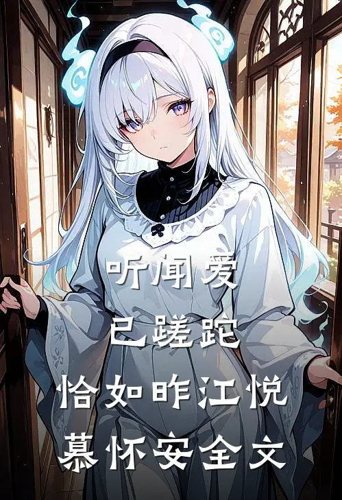 听闻爱已蹉跎，恰如昨江悦慕怀安全文