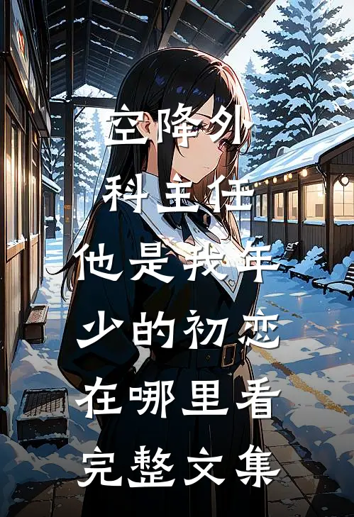 空降外科主任,他是我年少的初恋在哪里看完整文集