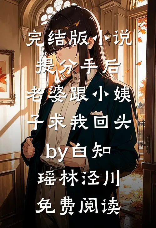 完结版小说提分手后，老婆跟小姨子求我回头by白知瑶林泾川免费阅读