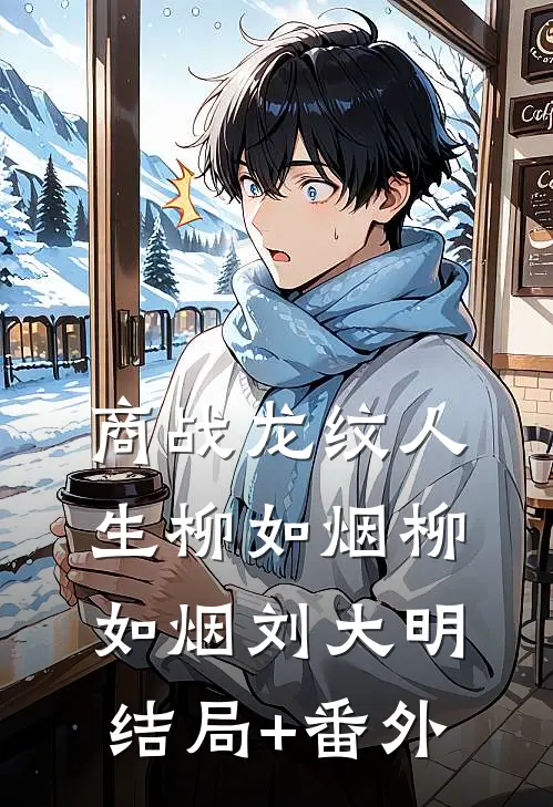 商战龙纹人生柳如烟柳如烟刘大明结局+番外