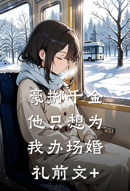 豪掷千金，他只想为我办场婚礼前文+