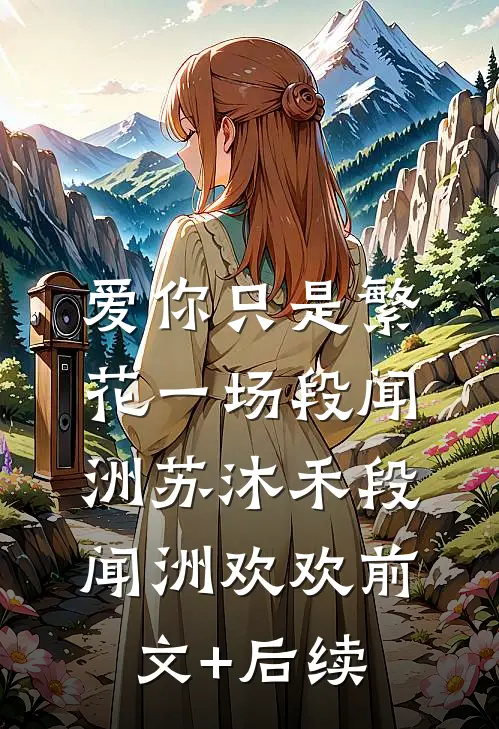 爱你只是繁花一场段闻洲苏沐禾段闻洲欢欢前文+后续