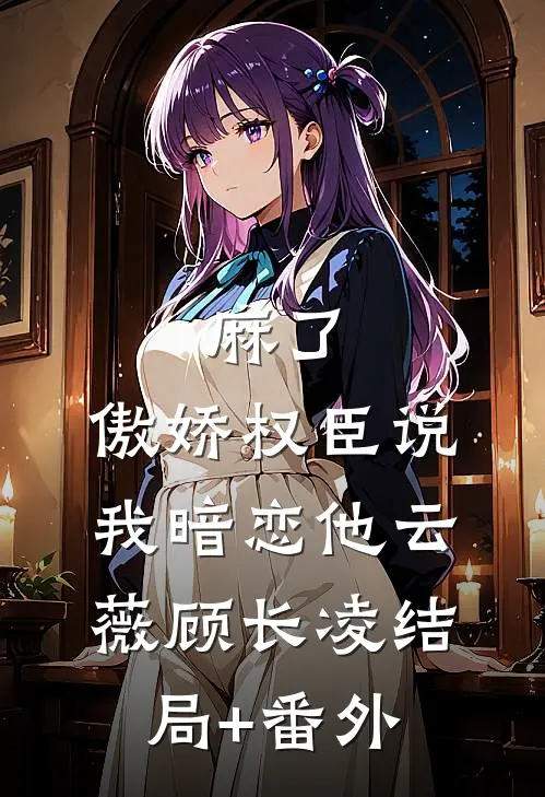 麻了，傲娇权臣说我暗恋他云薇顾长凌结局+番外