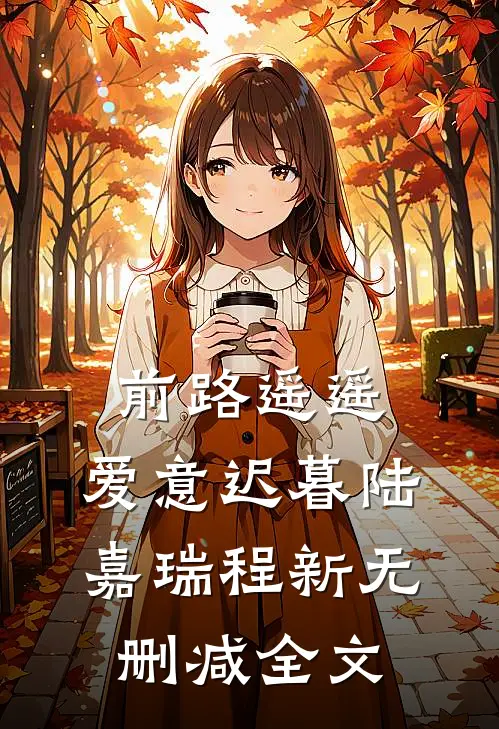 前路遥遥，爱意迟暮陆嘉瑞程新无删减全文