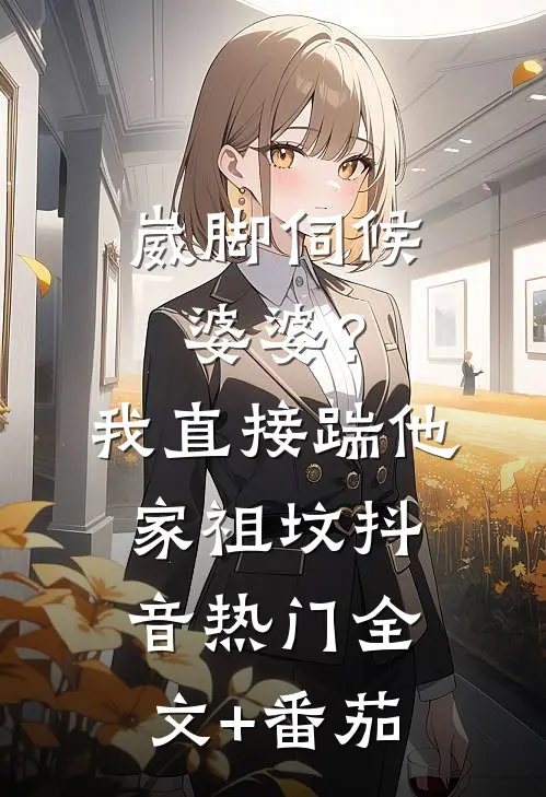 崴脚伺候婆婆？我直接踹他家祖坟抖音热门全文+番茄