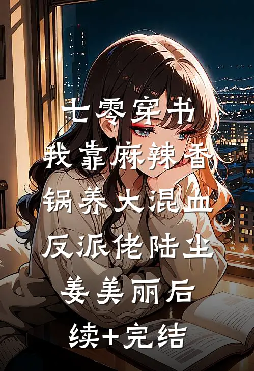 七零穿书，我靠麻辣香锅养大混血反派佬陆尘姜美丽后续+完结