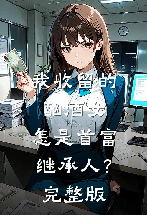 我收留的酗酒女，怎是首富继承人？完整版