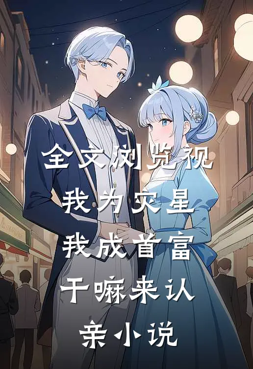 全文浏览视我为灾星,我成首富干嘛来认亲小说