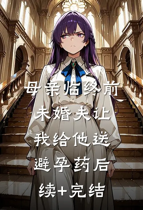 母亲临终前，未婚夫让我给他送避孕药后续+完结