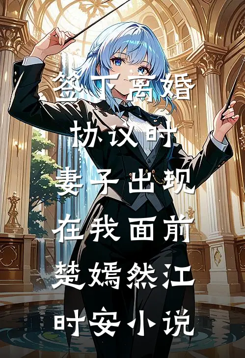 签下离婚协议时，妻子出现在我面前楚嫣然江时安小说