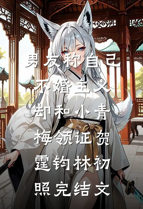 男友称自己不婚主义，却和小青梅领证贺霆钧林初照完结文