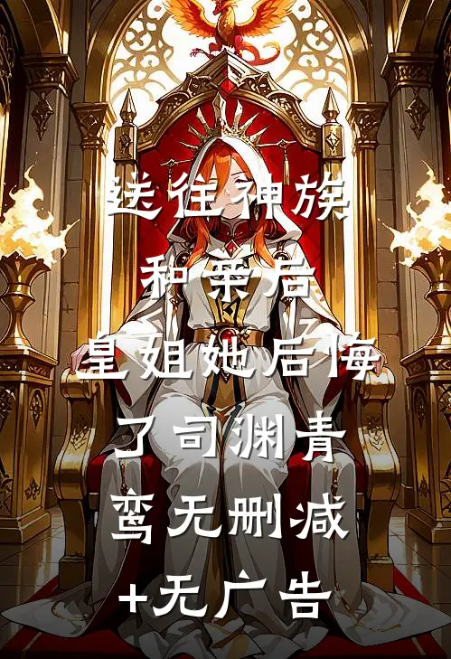 送往神族和亲后，皇姐她后悔了司渊青鸾无删减+无广告