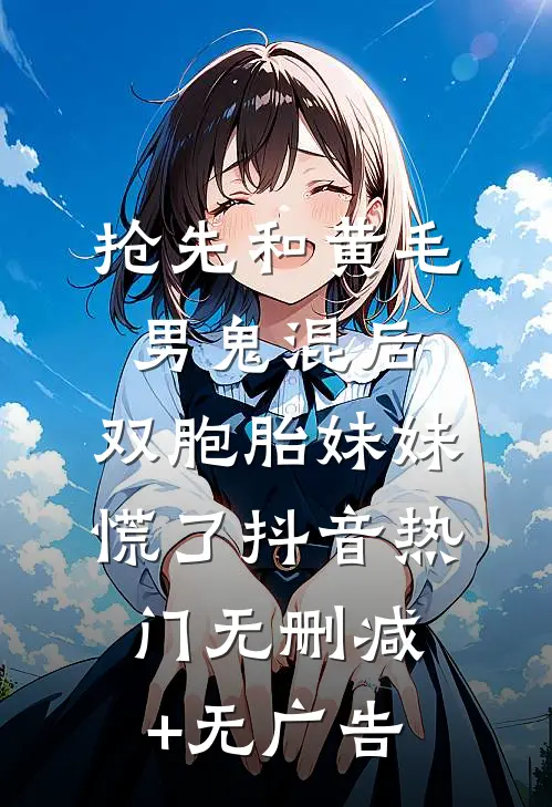抢先和黄毛男鬼混后，双胞胎妹妹慌了抖音热门无删减+无广告