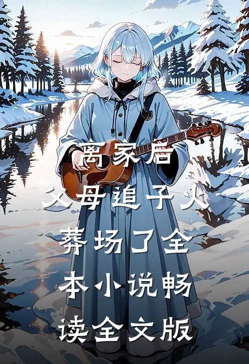 离家后,父母追子火葬场了全本小说畅读全文版