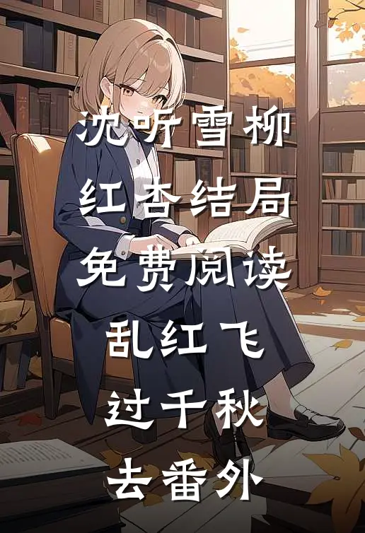 沈听雪柳红杏结局免费阅读乱红飞过千秋去番外