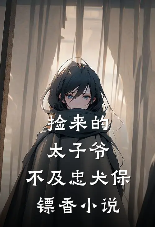 捡来的太子爷，不及忠犬保镖香小说
