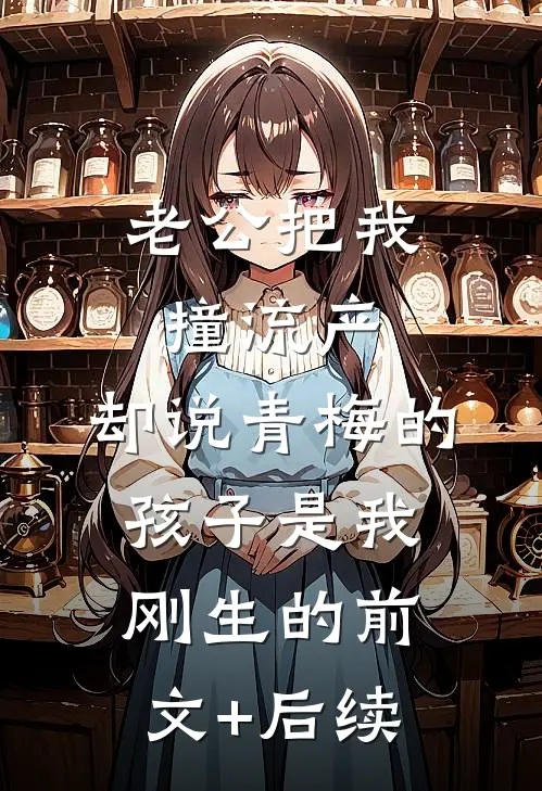 老公把我撞流产，却说青梅的孩子是我刚生的前文+后续