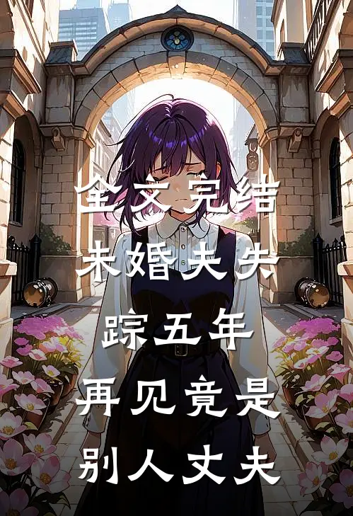 全文完结未婚夫失踪五年：再见竟是别人丈夫