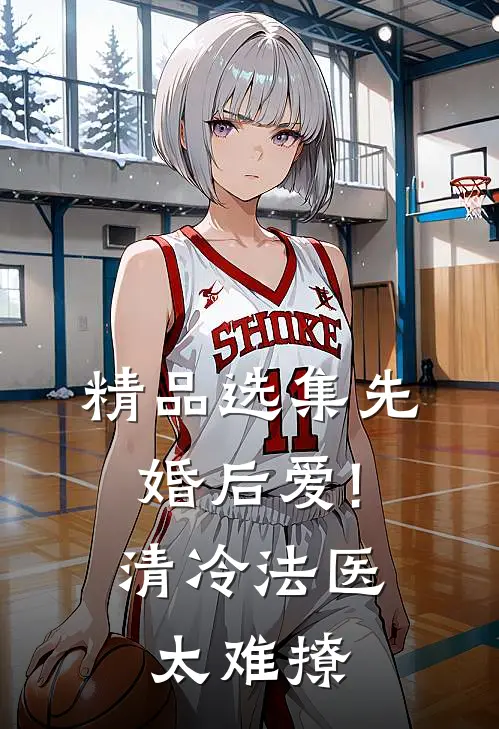 精品选集先婚后爱!清冷法医太难撩