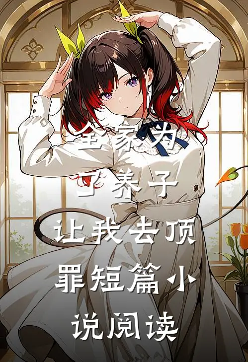 全家为了养子，让我去顶罪短篇小说阅读