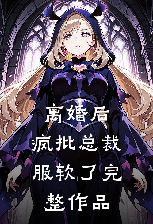 离婚后，疯批总裁服软了完整作品