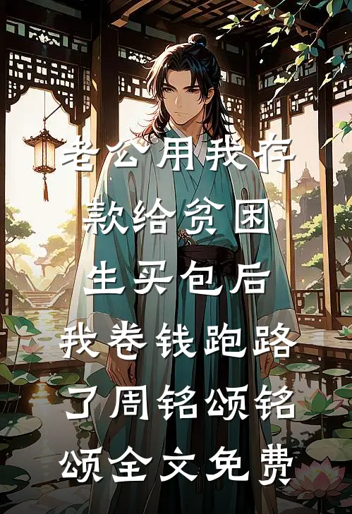 老公用我存款给贫困生买包后，我卷钱跑路了周铭颂铭颂全文免费