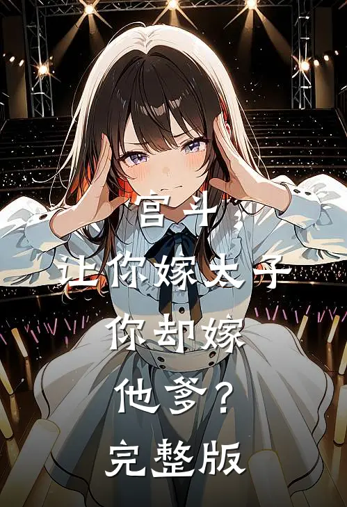 宫斗：让你嫁太子，你却嫁他爹？完整版