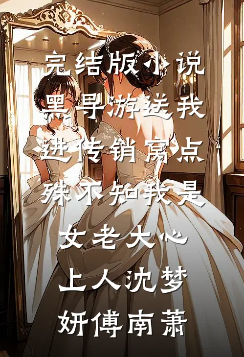 完结版小说黑导游送我进传销窝点，殊不知我是女老大心上人沈梦妍傅南萧