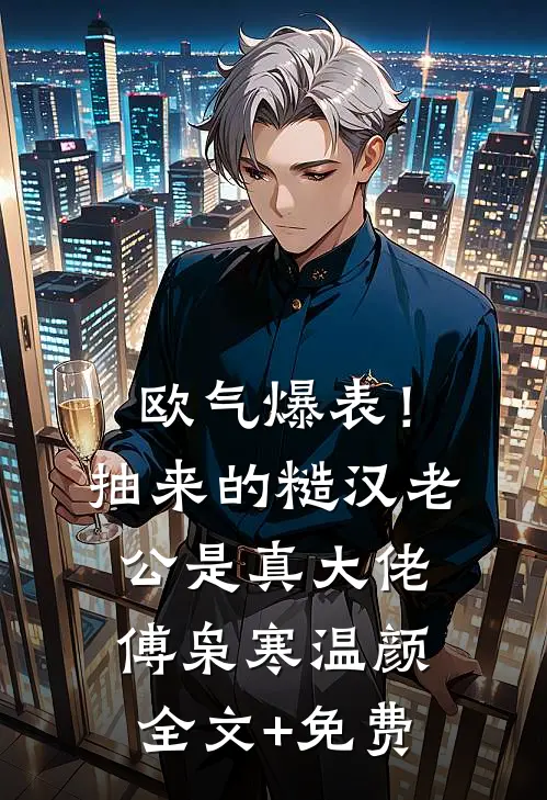 欧气爆表！抽来的糙汉老公是真大佬傅枭寒温颜全文+免费