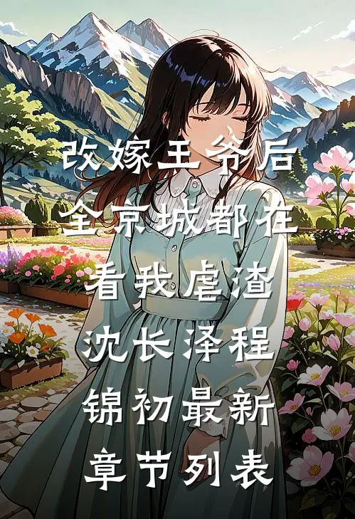 改嫁王爷后，全京城都在看我虐渣沈长泽程锦初最新章节列表
