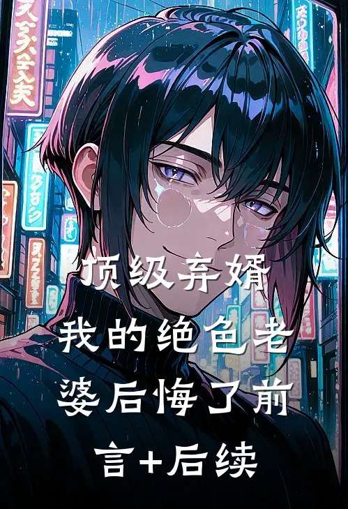顶级弃婿：我的绝色老婆后悔了前言+后续