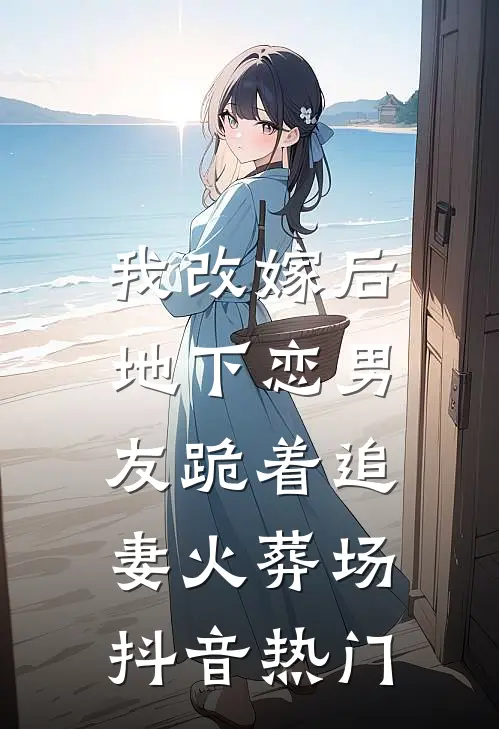 我改嫁后，地下恋男友跪着追妻火葬场抖音热门