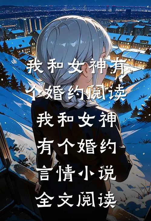 我和女神有个婚约阅读_我和女神有个婚约言情小说全文阅读