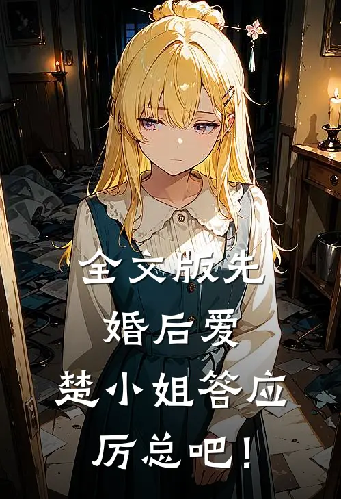 全文版先婚后爱：楚小姐答应厉总吧！