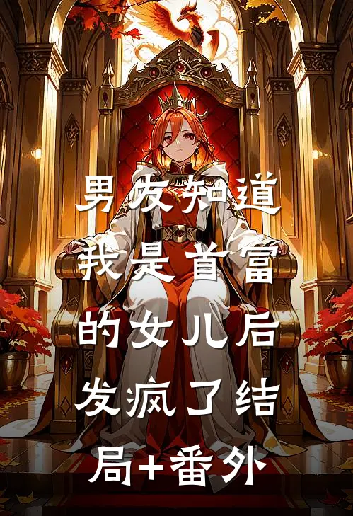 男友知道我是首富的女儿后，发疯了结局+番外